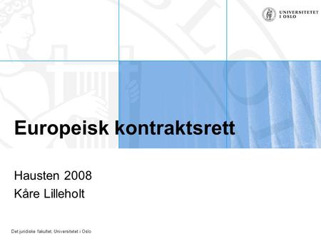Det juridiske fakultet, Universitetet i Oslo Europeisk kontraktsrett Hausten 2008 Kåre Lilleholt.