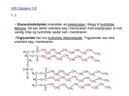 H00 Oppgave II B 1. i) Glycerofosfolipider inneholder en polargruppe i tillegg til hydrofobe fettsyrer. De kan derfor orientere seg i membranen med polargruppe.