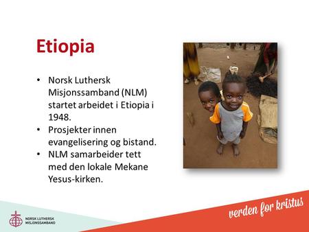 Etiopia Norsk Luthersk Misjonssamband (NLM) startet arbeidet i Etiopia i 1948. Prosjekter innen evangelisering og bistand. NLM samarbeider tett med den.