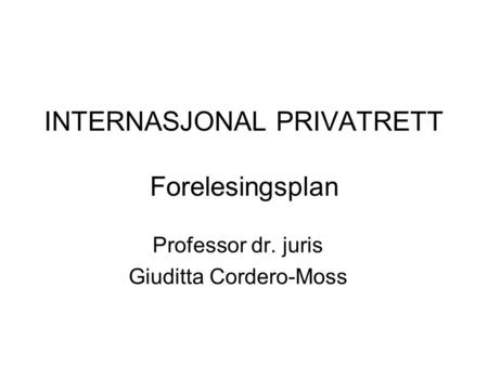INTERNASJONAL PRIVATRETT Forelesingsplan Professor dr. juris Giuditta Cordero-Moss.