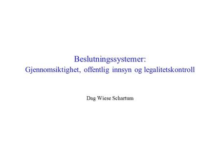 Beslutningssystemer: Gjennomsiktighet, offentlig innsyn og legalitetskontroll Dag Wiese Schartum.