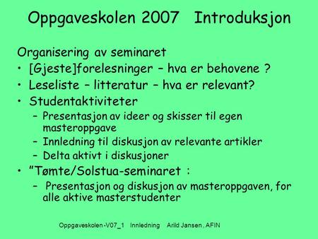 Oppgaveskolen -V07_1 Innledning Arild Jansen, AFIN Oppgaveskolen 2007 Introduksjon Organisering av seminaret [Gjeste]forelesninger – hva er behovene ?