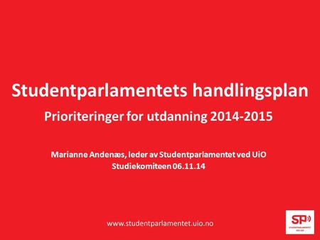 Studentparlamentets handlingsplan Prioriteringer for utdanning 2014-2015 Marianne Andenæs, leder av Studentparlamentet ved UiO Studiekomiteen 06.11.14.