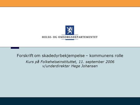 Forskrift om skadedyrbekjempelse – kommunens rolle Kurs på Folkehelseinstituttet, 11. september 2006 v/underdirektør Hege Johansen.