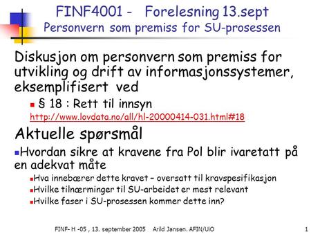 FINF- H -05, 13. september 2005 Arild Jansen. AFIN/UiO 1 FINF4001 - Forelesning 13.sept Personvern som premiss for SU-prosessen Diskusjon om personvern.