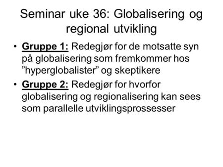 Seminar uke 36: Globalisering og regional utvikling Gruppe 1: Redegjør for de motsatte syn på globalisering som fremkommer hos ”hyperglobalister” og skeptikere.