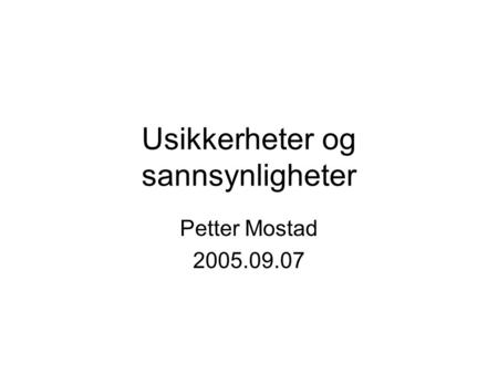 Usikkerheter og sannsynligheter Petter Mostad 2005.09.07.