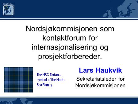 Nordsjøkommisjonen som kontaktforum for internasjonalisering og prosjektforbereder. Lars Haukvik Sekretariatsleder for Nordsjøkommisjonen.