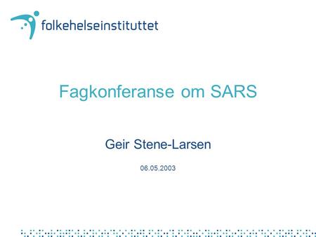 Fagkonferanse om SARS Geir Stene-Larsen 06.05.2003.