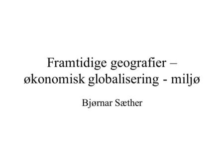 Framtidige geografier – økonomisk globalisering - miljø