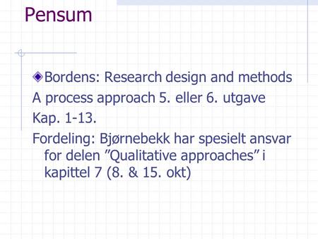 Pensum Bordens: Research design and methods A process approach 5. eller 6. utgave Kap. 1-13. Fordeling: Bjørnebekk har spesielt ansvar for delen ”Qualitative.