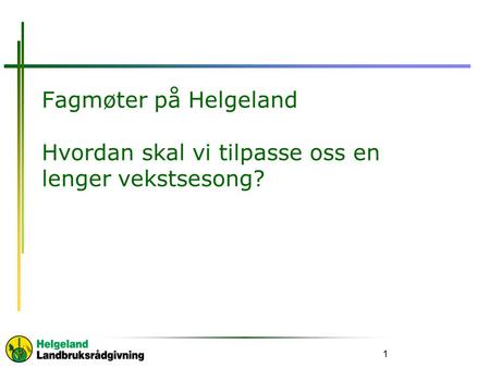 Fagmøter på Helgeland Hvordan skal vi tilpasse oss en lenger vekstsesong? 1.