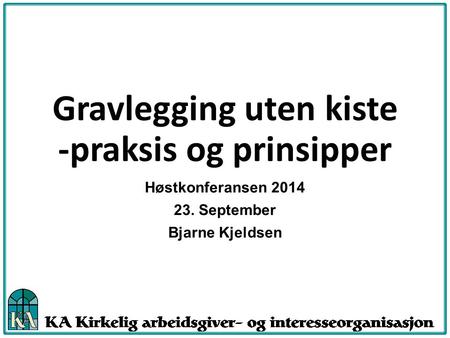 Gravlegging uten kiste -praksis og prinsipper Høstkonferansen 2014 23. September Bjarne Kjeldsen.
