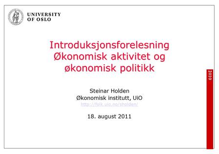 2010 Introduksjonsforelesning Økonomisk aktivitet og økonomisk politikk Steinar Holden Økonomisk institutt, UiO  18. august.