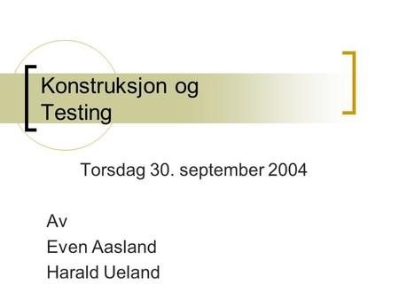 Konstruksjon og Testing Torsdag 30. september 2004 Av Even Aasland Harald Ueland.
