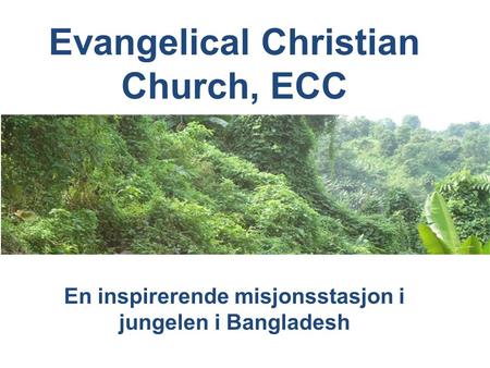 Evangelical Christian Church, ECC En inspirerende misjonsstasjon i jungelen i Bangladesh.