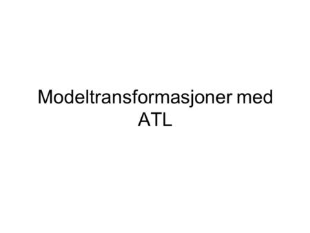 Modeltransformasjoner med ATL. Atlas Transformation Language (ATL) Et transformasjonsspråk for model til model transformasjoner Et delvis deklarativt.
