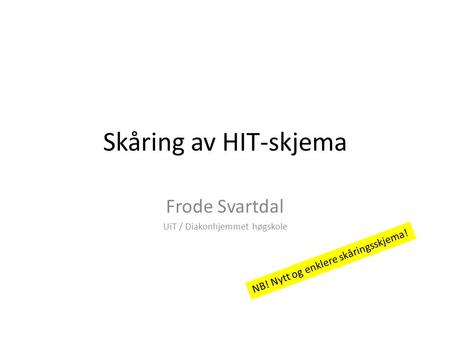 Skåring av HIT-skjema Frode Svartdal UiT / Diakonhjemmet høgskole NB! Nytt og enklere skåringsskjema!