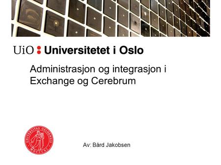 Administrasjon og integrasjon i Exchange og Cerebrum Av: Bård Jakobsen.