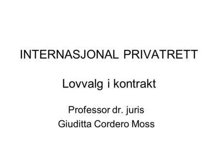 INTERNASJONAL PRIVATRETT Lovvalg i kontrakt Professor dr. juris Giuditta Cordero Moss.