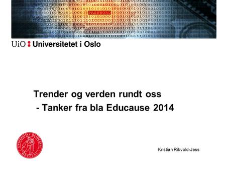 Trender og verden rundt oss - Tanker fra bla Educause 2014 Kristian Rikvold-Jess.