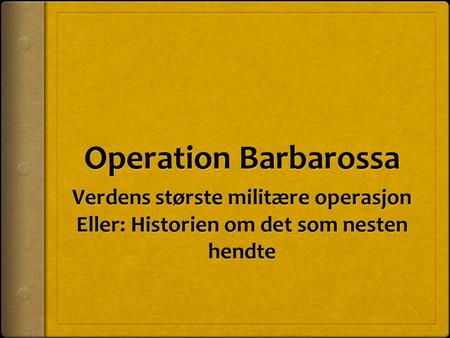 Operation Barbarossa Verdens største militære operasjon Eller: Historien om det som nesten hendte.