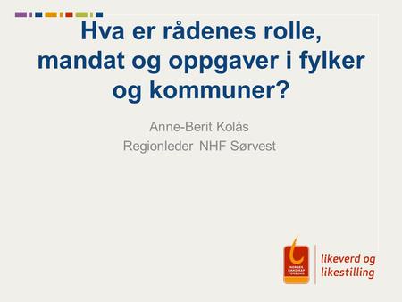 Hva er rådenes rolle, mandat og oppgaver i fylker og kommuner? Anne-Berit Kolås Regionleder NHF Sørvest.