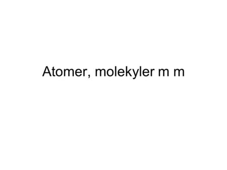Atomer, molekyler m m.