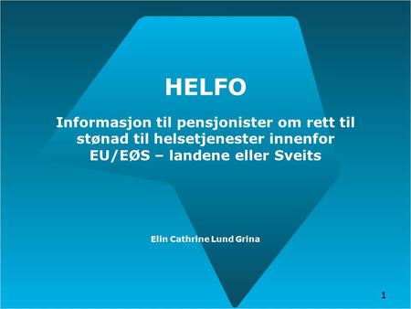 HELFO Informasjon til pensjonister om rett til stønad til helsetjenester innenfor EU/EØS – landene eller Sveits Elin Cathrine Lund Grina 1 1.
