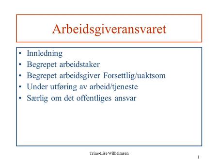 Trine-Lise Wilhelmsen 1 Arbeidsgiveransvaret Innledning Begrepet arbeidstaker Begrepet arbeidsgiver Forsettlig/uaktsom Under utføring av arbeid/tjeneste.