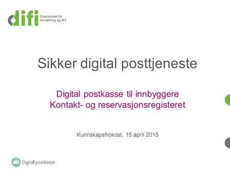 Sikker digital posttjeneste Digital postkasse til innbyggere Kontakt- og reservasjonsregisteret Kunnskapsfrokost, 15 april 2015 Difi er i ferd med å.