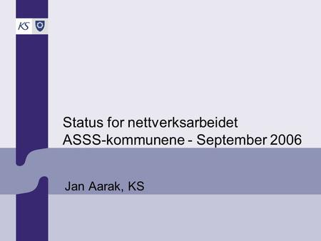 Status for nettverksarbeidet ASSS-kommunene - September 2006 Jan Aarak, KS.