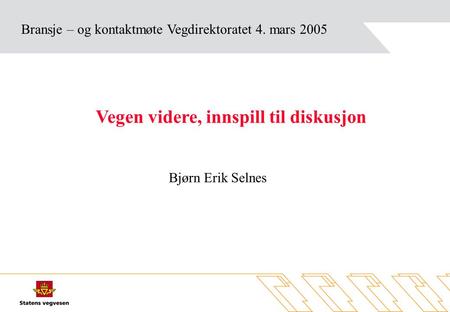 Bransje – og kontaktmøte Vegdirektoratet 4. mars 2005 Vegen videre, innspill til diskusjon Bjørn Erik Selnes.