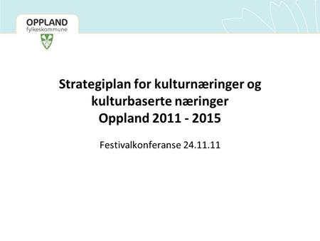 Strategiplan for kulturnæringer og kulturbaserte næringer Oppland 2011 - 2015 Festivalkonferanse 24.11.11.