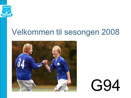 Velkommen til sesongen 2008 G94. Lederteamet Årgangsansvarlige Gunnar Myklebust Unni Harsten Trenere Rune Liland Hårek Haugerud Svein Harsten Reidar Sollie.