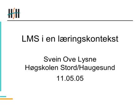 LMS i en læringskontekst Svein Ove Lysne Høgskolen Stord/Haugesund 11.05.05.