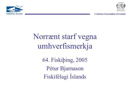 Fisheries Association of Iceland Norrænt starf vegna umhverfismerkja 64. Fiskiþing, 2005 Pétur Bjarnason Fiskifélagi Íslands.