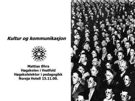 Mattias Øhra Høgskolen i Vestfold Høgskolelektor i pedagogikk Norsjø Hotell 15.11.00. Kultur og kommunikasjon.