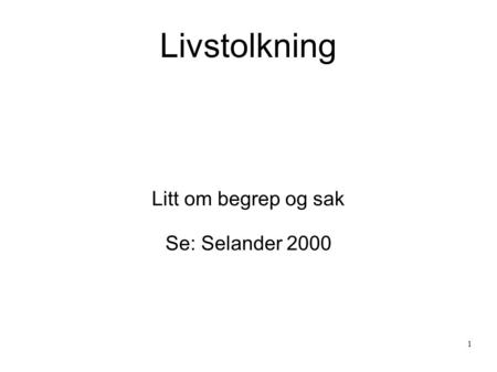 1 Livstolkning Litt om begrep og sak Se: Selander 2000.