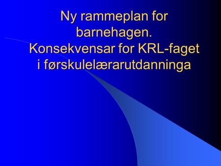 Ny rammeplan for barnehagen. Konsekvensar for KRL-faget i førskulelærarutdanninga.