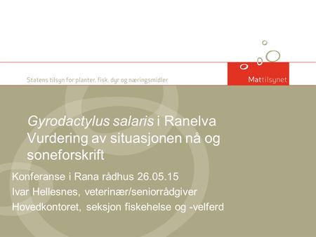 Gyrodactylus salaris i Ranelva Vurdering av situasjonen nå og soneforskrift Konferanse i Rana rådhus 26.05.15 Ivar Hellesnes, veterinær/seniorrådgiver.