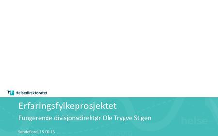 Erfaringsfylkeprosjektet Fungerende divisjonsdirektør Ole Trygve Stigen Sandefjord, 15.06.15.