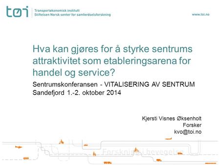 Hva kan gjøres for å styrke sentrums attraktivitet som etableringsarena for handel og service? Sentrumskonferansen - VITALISERING AV SENTRUM Sandefjord.