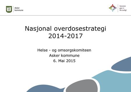 Nasjonal overdosestrategi 2014-2017 Helse - og omsorgskomiteen Asker kommune 6. Mai 2015.
