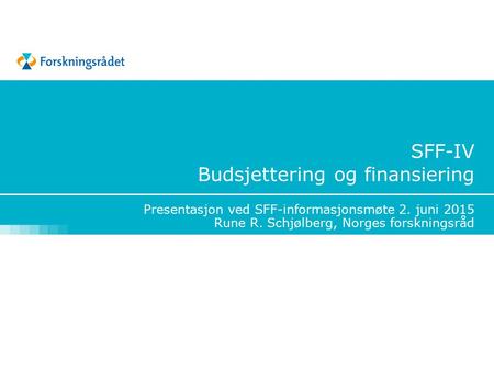 SFF-IV Budsjettering og finansiering Presentasjon ved SFF-informasjonsmøte 2. juni 2015 Rune R. Schjølberg, Norges forskningsråd.