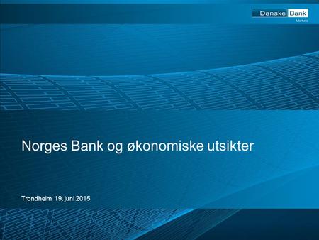 Trondheim 19. juni 2015 Norges Bank og økonomiske utsikter.