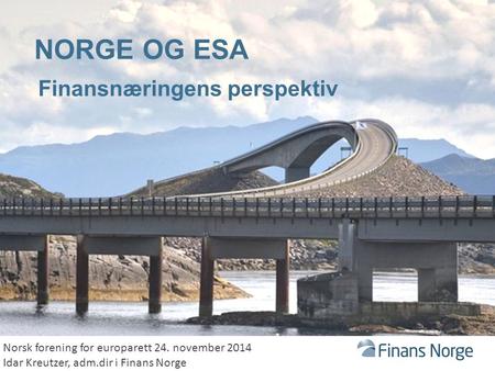 NORGE OG ESA Finansnæringens perspektiv Norsk forening for europarett 24. november 2014 Idar Kreutzer, adm.dir i Finans Norge.