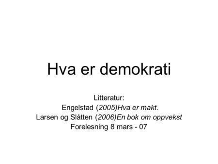 Hva er demokrati Litteratur: Engelstad (2005)Hva er makt. Larsen og Slåtten (2006)En bok om oppvekst Forelesning 8 mars - 07.