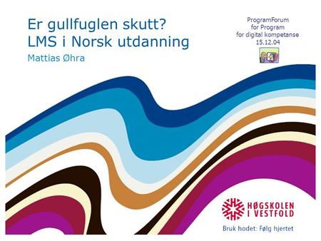 Er gullfuglen skutt? LMS i Norsk utdanning Mattias Øhra ProgramForum for Program for digital kompetanse 15.12.04.