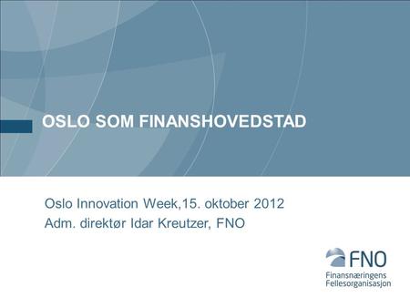 OSLO SOM FINANSHOVEDSTAD Oslo Innovation Week,15. oktober 2012 Adm. direktør Idar Kreutzer, FNO.